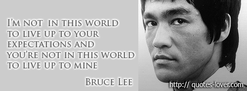 I-am-not-in-this-world-to-live-up-to-your-expectations-and-youre-not-in-this-world-to-live-up-to-mine-bruce-lee-quote.jpg